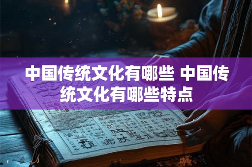 中国传统文化有哪些 中国传统文化有哪些特点