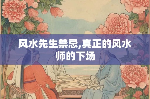 风水先生禁忌,真正的风水师的下场