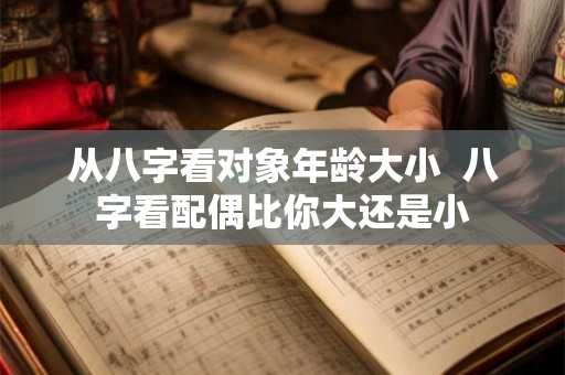 从八字看对象年龄大小  八字看配偶比你大还是小