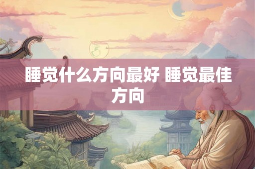 睡觉什么方向最好 睡觉最佳方向