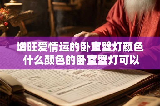 增旺爱情运的卧室壁灯颜色 什么颜色的卧室壁灯可以增强爱情运