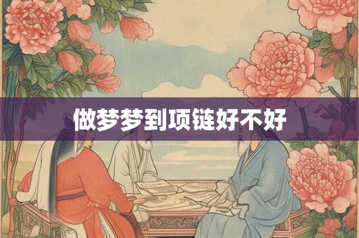 做梦梦到项链好不好