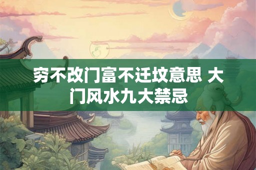 穷不改门富不迁坟意思 大门风水九大禁忌