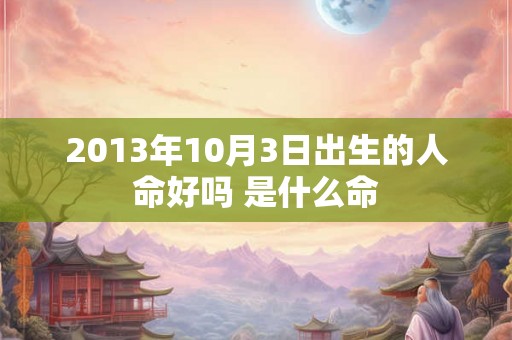 2013年10月3日出生的人命好吗 是什么命