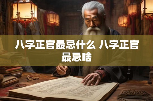 八字正官最忌什么 八字正官最忌啥