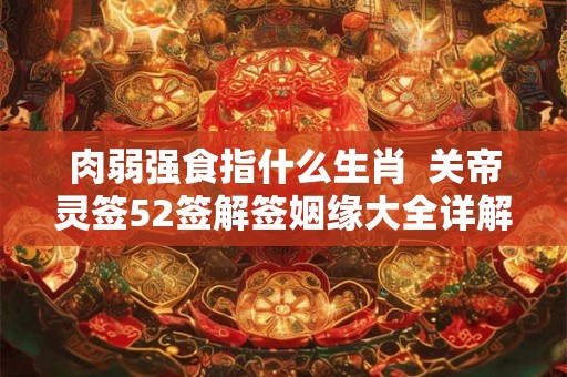 肉弱强食指什么生肖  关帝灵签52签解签姻缘大全详解
