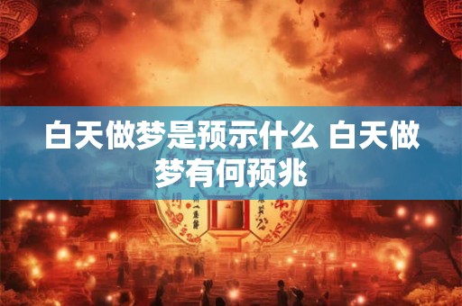 白天做梦是预示什么 白天做梦有何预兆