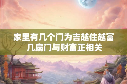家里有几个门为吉越住越富 几扇门与财富正相关