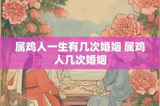 属鸡人一生有几次婚姻 属鸡人几次婚姻 属鸡人一生有几次婚姻 属鸡人几次婚姻