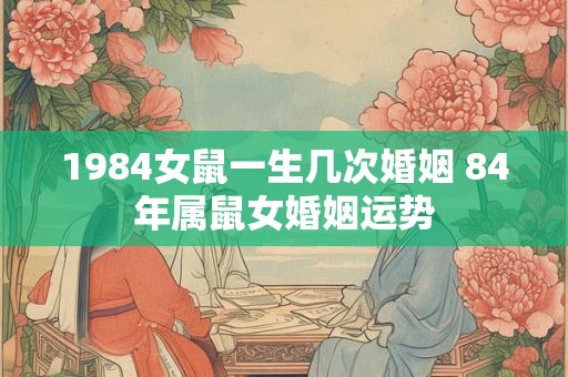 1984女鼠一生几次婚姻 84年属鼠女婚姻运势