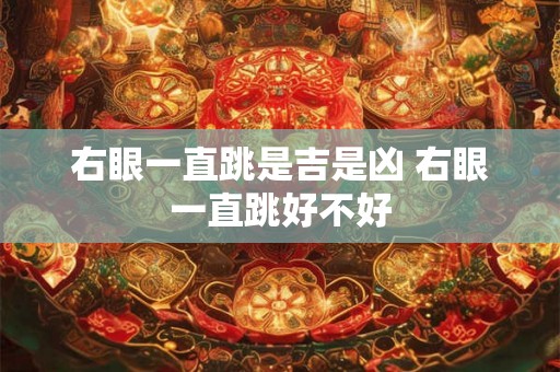 右眼一直跳是吉是凶 右眼一直跳好不好 右眼一直跳是吉是凶 右眼一直跳好不好