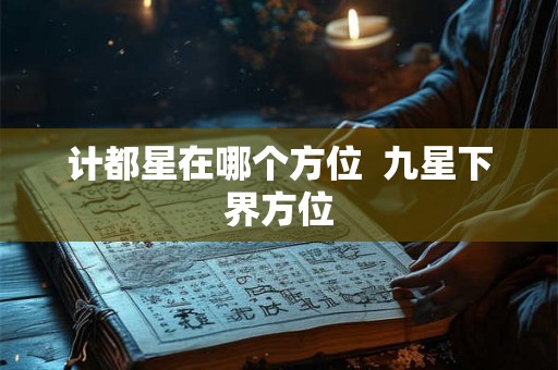 计都星在哪个方位  九星下界方位