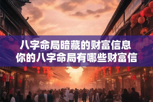 八字命局暗藏的财富信息 你的八字命局有哪些财富信息