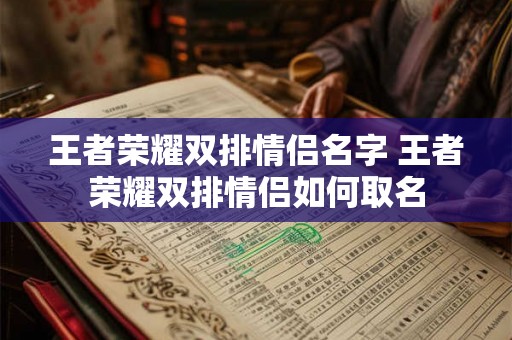 王者荣耀双排情侣名字 王者荣耀双排情侣如何取名 王者荣耀双排情侣名字 王者荣耀双排情侣如何取名