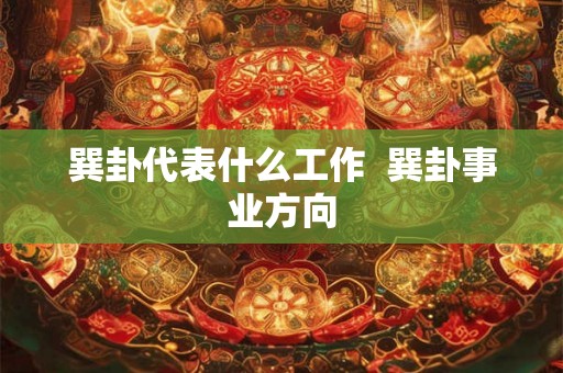 巽卦代表什么工作  巽卦事业方向