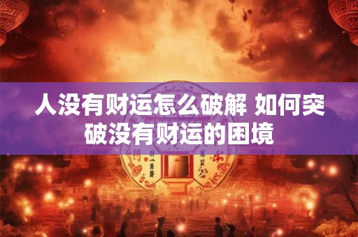 人没有财运怎么破解 如何突破没有财运的困境
