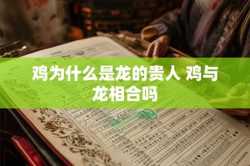 鸡为什么是龙的贵人 鸡与龙相合吗