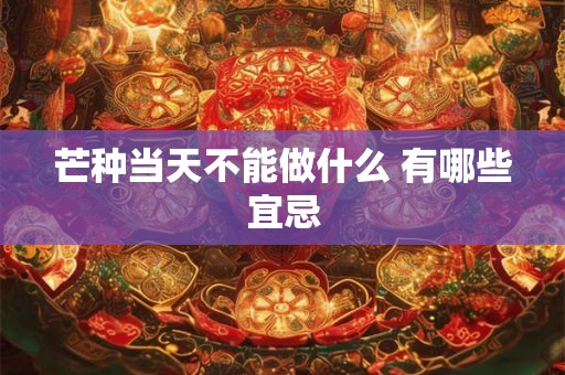 芒种当天不能做什么 有哪些宜忌