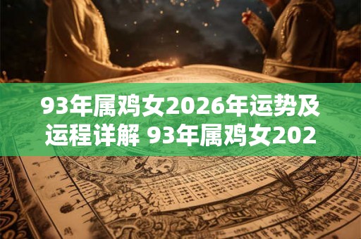 93年属鸡女2026年运势及运程详解 93年属鸡女2026年运势如何