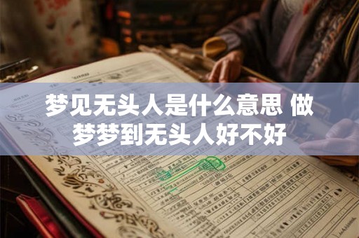 梦见无头人是什么意思 做梦梦到无头人好不好