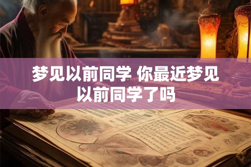 梦见以前同学 你最近梦见以前同学了吗