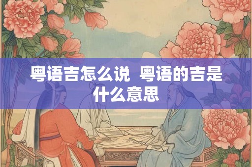 粤语吉怎么说  粤语的吉是什么意思