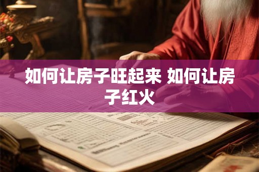 如何让房子旺起来 如何让房子红火 如何让房子旺起来 如何让房子红火