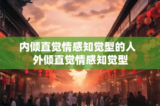内倾直觉情感知觉型的人  外倾直觉情感知觉型
