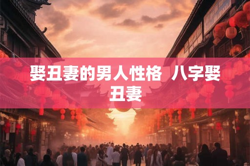 娶丑妻的男人性格  八字娶丑妻