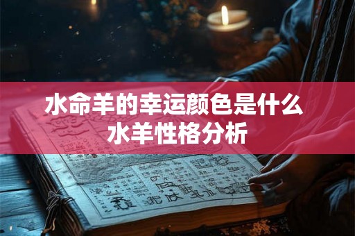 水命羊的幸运颜色是什么 水羊性格分析
