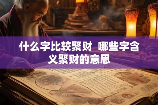 什么字比较聚财  哪些字含义聚财的意思