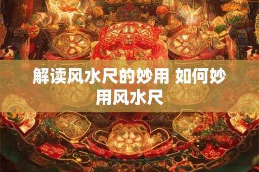 解读风水尺的妙用 如何妙用风水尺 解读风水尺的妙用 如何妙用风水尺