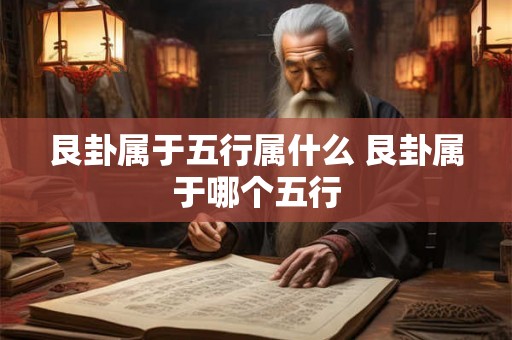艮卦属于五行属什么 艮卦属于哪个五行 艮卦属于五行属什么 艮卦属于哪个五行