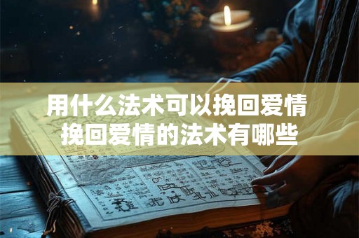 用什么法术可以挽回爱情 挽回爱情的法术有哪些