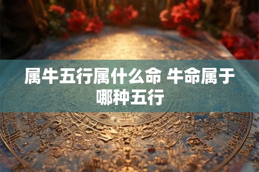 属牛五行属什么命 牛命属于哪种五行
