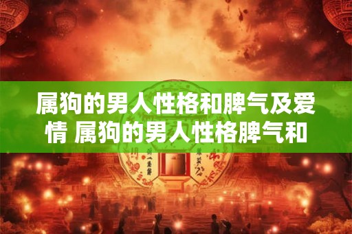 属狗的男人性格和脾气及爱情 属狗的男人性格脾气和爱情方面有哪些特点