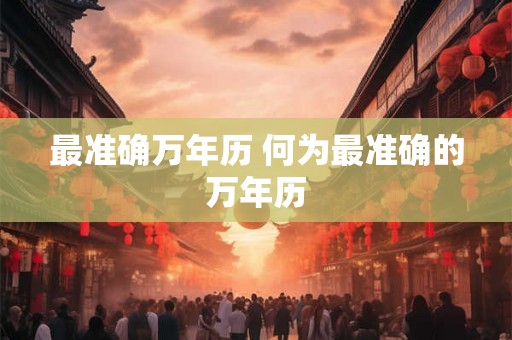 最准确万年历 何为最准确的万年历