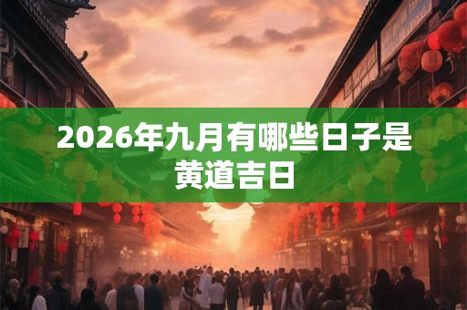 2026年九月有哪些日子是黄道吉日