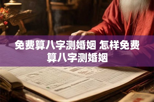 免费算八字测婚姻 怎样免费算八字测婚姻