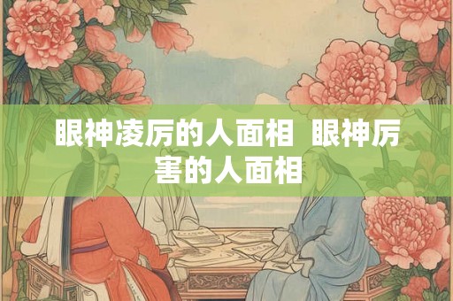 眼神凌厉的人面相  眼神厉害的人面相