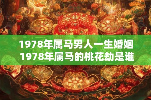 1978年属马男人一生婚姻 1978年属马的桃花劫是谁