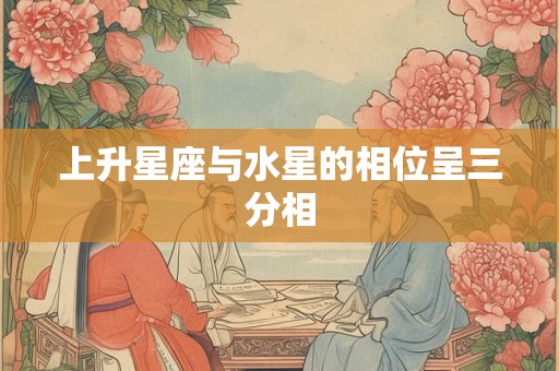 上升星座与水星的相位呈三分相