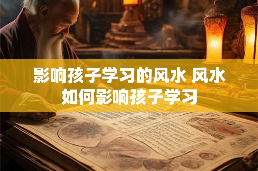 影响孩子学习的风水 风水如何影响孩子学习