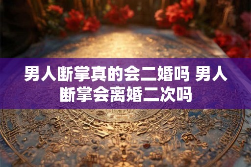 男人断掌真的会二婚吗 男人断掌会离婚二次吗