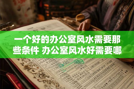 一个好的办公室风水需要那些条件 办公室风水好需要哪些条件