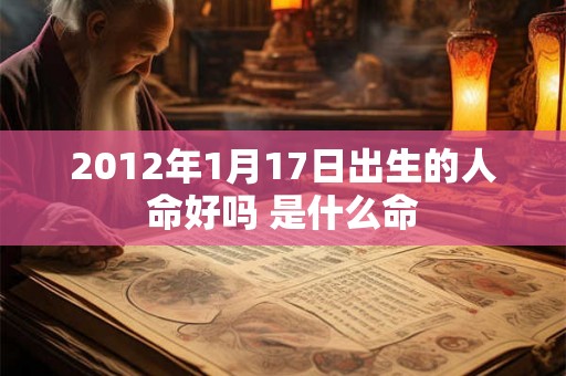 2012年1月17日出生的人命好吗 是什么命