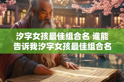 汐字女孩最佳组合名 谁能告诉我汐字女孩最佳组合名是什么