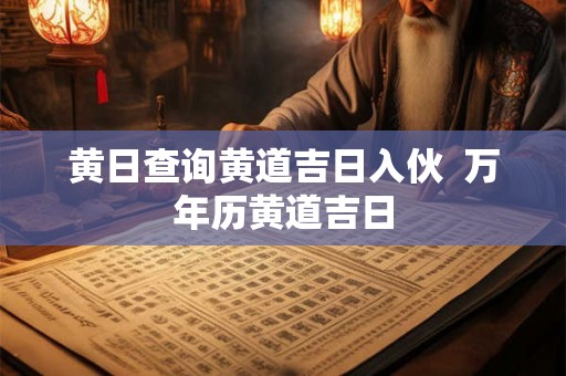 黄日查询黄道吉日入伙  万年历黄道吉日