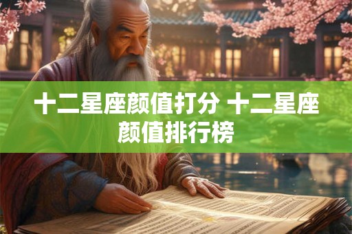十二星座颜值打分 十二星座颜值排行榜