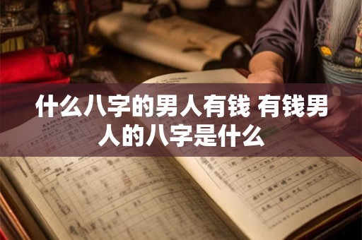 什么八字的男人有钱 有钱男人的八字是什么